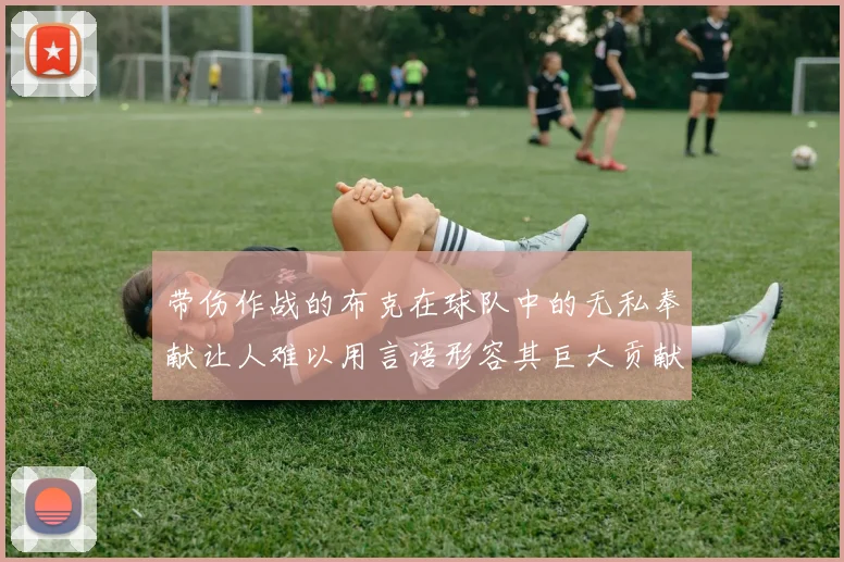 带伤作战的布克在球队中的无私奉献让人难以用言语形容其巨大贡献