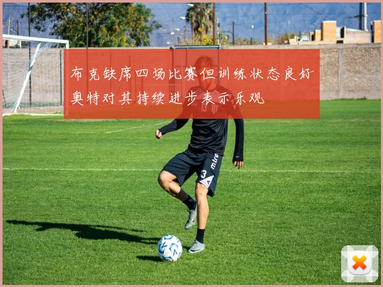 布克缺席四场比赛但训练状态良好奥特对其持续进步表示乐观