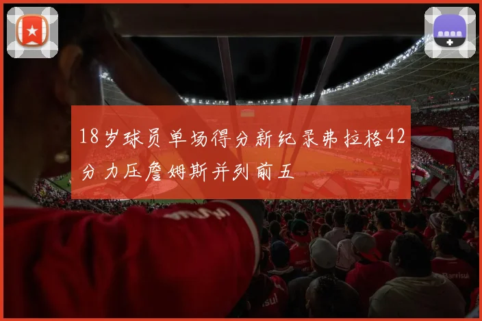 18岁球员单场得分新纪录弗拉格42分力压詹姆斯并列前五
