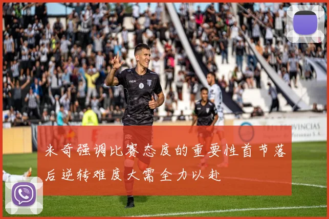 米奇强调比赛态度的重要性首节落后逆转难度大需全力以赴