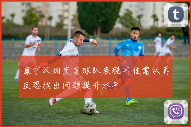 康宁汉姆直言球队表现不佳需认真反思找出问题提升水平