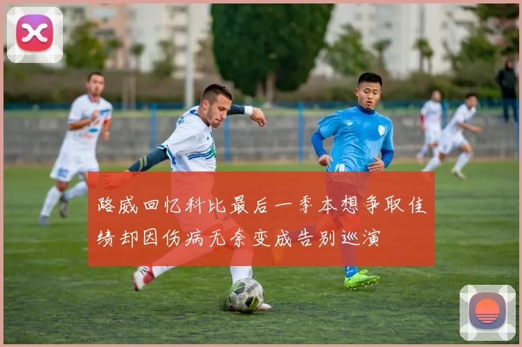 路威回忆科比最后一季本想争取佳绩却因伤病无奈变成告别巡演