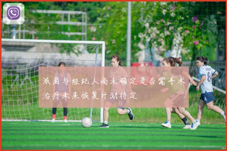 浓眉与经纪人尚未确定是否需手术治疗未来恢复计划待定