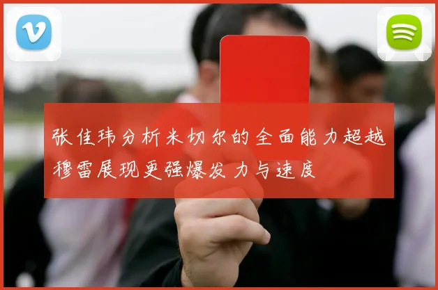 张佳玮分析米切尔的全面能力超越穆雷展现更强爆发力与速度