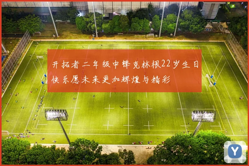 开拓者二年级中锋克林根22岁生日快乐愿未来更加辉煌与精彩