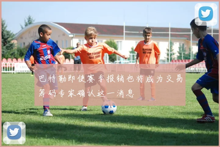 巴特勒即使赛季报销也将成为交易筹码专家确认这一消息