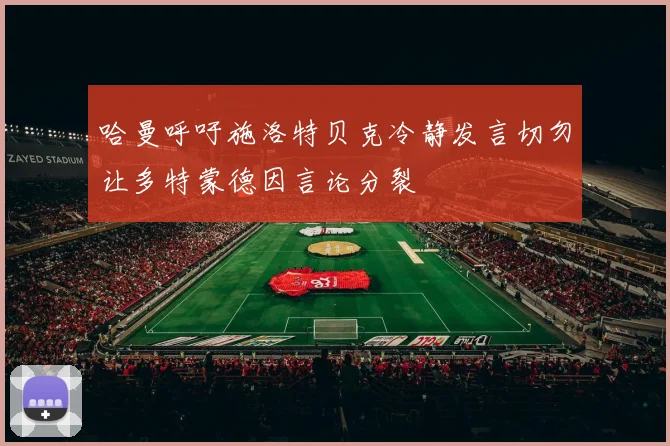 哈曼呼吁施洛特贝克冷静发言切勿让多特蒙德因言论分裂
