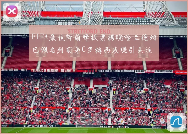 FIFA最佳阵前锋投票揭晓哈兰德姆巴佩名列前茅C罗梅西表现引关注