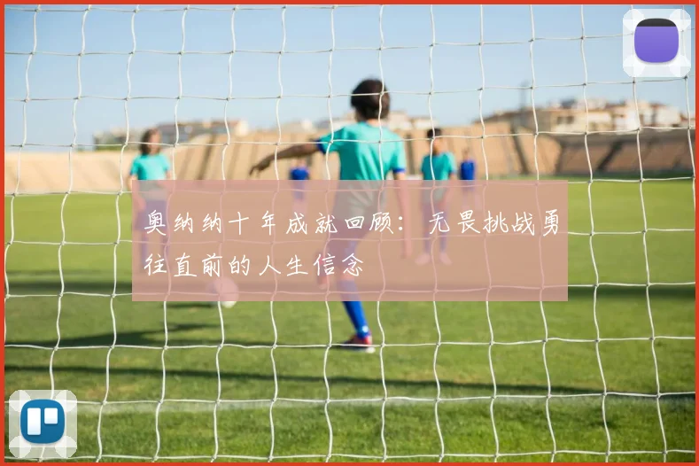 奥纳纳十年成就回顾：无畏挑战勇往直前的人生信念