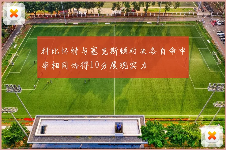 科比怀特与塞克斯顿对决各自命中率相同均得10分展现实力