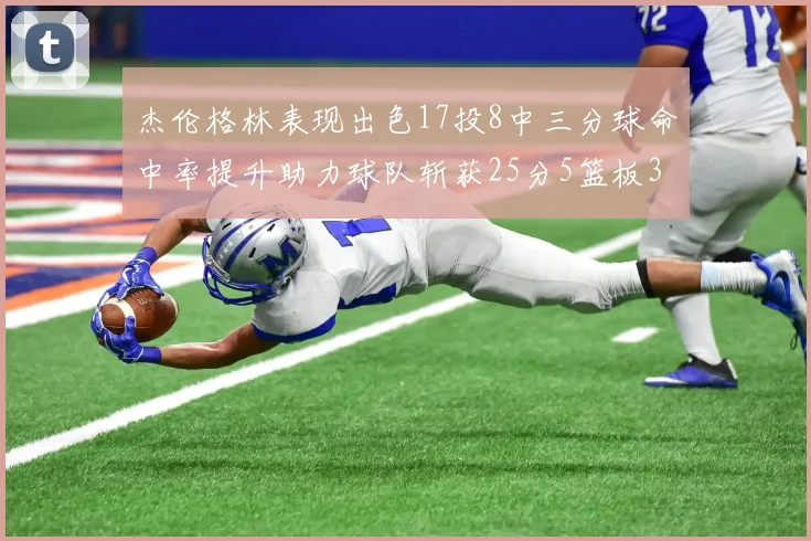杰伦格林表现出色17投8中三分球命中率提升助力球队斩获25分5篮板3助攻
